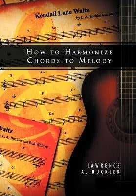 How to Harmonize Chords to Melody by Buckler, Lawrence A.