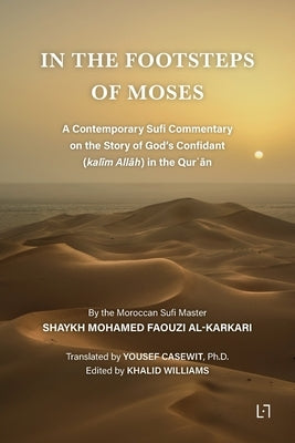 In the Footsteps of Moses: A Contemporary Sufi Commentary on the Story of God's Confidant (kal&#299;m All&#257;h) in the Qur&#702;&#257;n by Al Karkari, Mohamed Faouzi