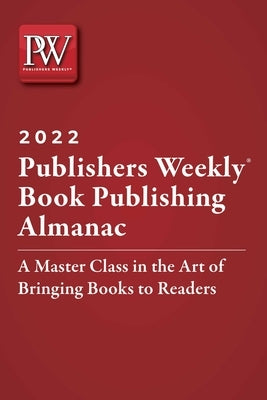 Publishers Weekly Book Publishing Almanac 2022: A Master Class in the Art of Bringing Books to Readers by Publishers Weekly