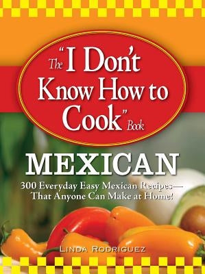 The I Don't Know How to Cook Book Mexican: 300 Everyday Easy Mexican Recipes--That Anyone Can Make at Home! Paperback Adams Media Corporation