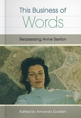 This Business of Words: Reassessing Anne Sexton by Golden, Amanda