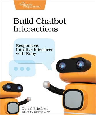 Build Chatbot Interactions: Responsive, Intuitive Interfaces with Ruby by Pritchett, Daniel