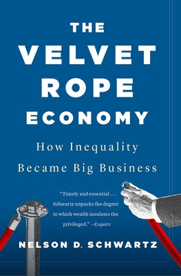 The Velvet Rope Economy: How Inequality Became Big Business by Schwartz, Nelson D.