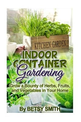 Indoor Container Gardening: Grow a Bounty of Herbs, Fruits, and Vegetables in Your Home Paperback Createspace Independent Publishing Platform