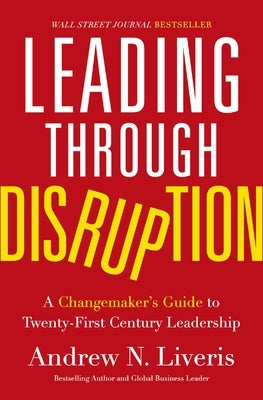 Leading Through Disruption: A Changemaker's Guide to Twenty-First Century Leadership by Liveris, Andrew