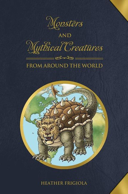 Monsters and Mythical Creatures from Around the World by Frigiola, Heather