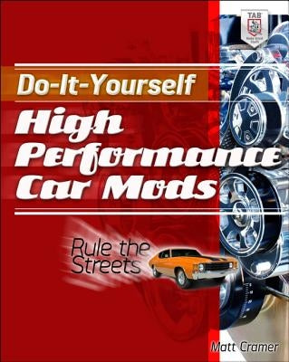 Do-It-Yourself High Performance Car Mods: Rule the Streets by Cramer, Matt