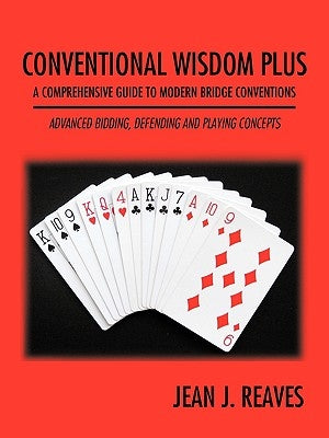 Conventional Wisdom Plus a Comprehensive Guide to Modern Bridge Conventions: Advanced Bidding, Defending and Playing Concepts by Reaves, Jean J.