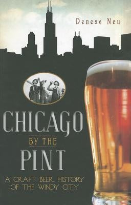 Chicago by the Pint: A Craft Beer History of the Windy City Paperback History Press