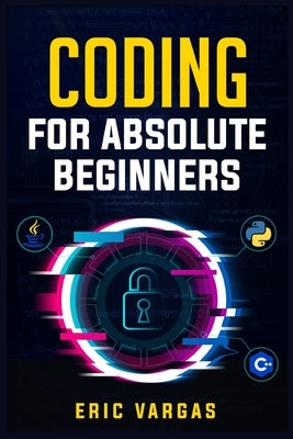 Coding for Absolute Beginners: How to Keep Your Data Safe from Hackers by Mastering the Basic Functions of Python, Java, and C++ (2022 Guide for Newb Paperback Eric Vargas