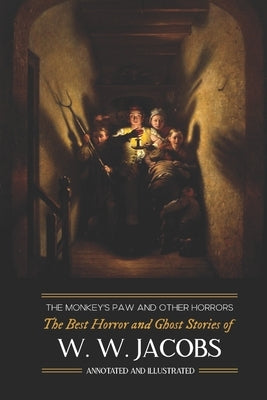 The Monkey's Paw and Others: the Best Horror and Ghost Stories of W. W. Jacobs: Tales of Murder, Mystery, Horror, & Hauntings, Illustrated and with by Kellermeyer, M. Grant