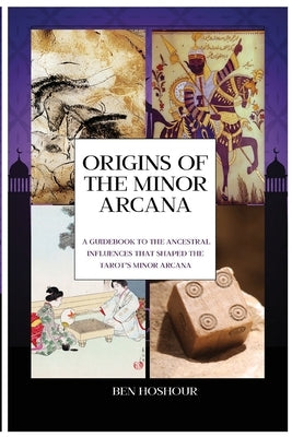 Origins of the Tarot: A Guidebook to the Ancestral Influences that Shaped the Tarot's Minor Arcana by Hoshour, Benjamin David