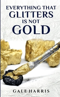 Everything That Glitters Is Not Gold by Harris, Gale