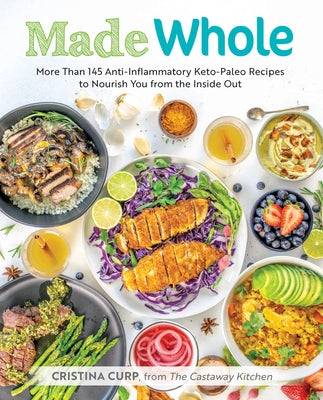 Made Whole: More Than 145 Anti-Inflammatory Keto-Paleo Recipes to Nourish You from the Insid E Out by Curp, Cristina