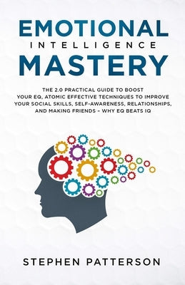 Emotional Intelligence Mastery: The 2. 0 Practical Guide to Boost Your EQ, Atomic Effective Techniques to Improve Your Social Skills, Self-Awareness, by Patterson, Stephen