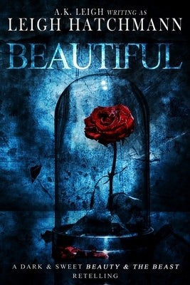 Beautiful: A dark and sweet, modern Beauty and the Beast retelling by Leigh, A. K.