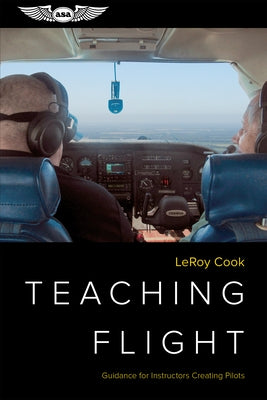 Teaching Flight: Guidance for Instructors Creating Pilots by Cook, LeRoy