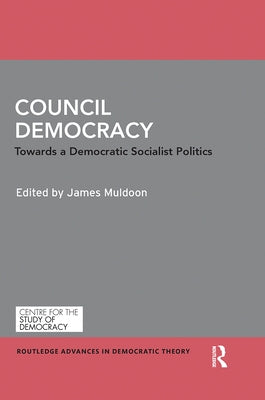 Council Democracy: Towards a Democratic Socialist Politics by Muldoon, James