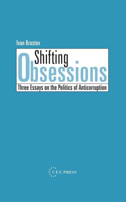 Shifting Obsessions: Three Essays on the Politics of Anticorruption by Krastev, Ivan