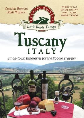 Tuscany, Italy: Small-town Itineraries for the Foodie Traveler by Bowers, Zeneba