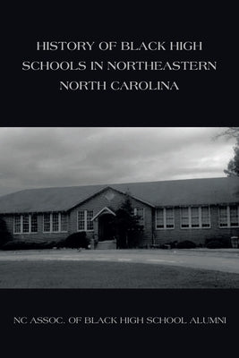 History of Black High Schools in Northeastern North Carolina by Nc Assoc of Black High School Alumni