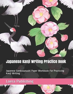 Japanese Kanji Writing Practice Book: Japanese Genkouyoushi Paper Workbook for Practicing Kanji Writing by Publishing LLC, Loera