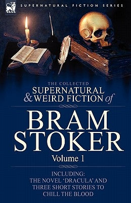 The Collected Supernatural and Weird Fiction of Bram Stoker: 1-Contains the Novel 'Dracula' and Three Short Stories to Chill the Blood by Stoker, Bram