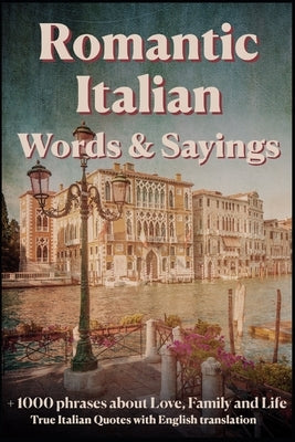 Romantic Italian Words & Sayings. Italian Sayings about Love, Life, Family.: Learn Italian Quotes, +1000 Italian phrases and sentences, Common Italian by de Rosa, Isabella