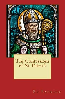 The Confessions of St. Patrick by Patrick, Saint