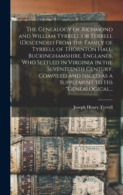 The Genealogy of Richmond and William Tyrrell or Terrell (descended From the Family of Tyrrell of Thornton Hall, Buckinghamshire, England), Who Settle by Tyrrell, Joseph Henry 1863-