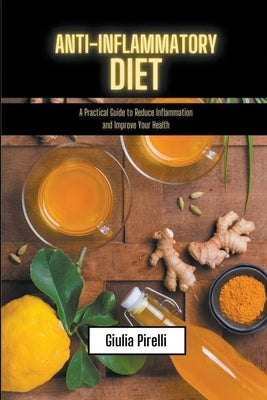 Anti-Inflammatory Diet - a Practical Guide to Reduce Inflammation and Improve Your Health by Pirelli, Giulia