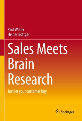 Sales Meets Brain Research: Just Let Your Customer Buy by Weber, Paul