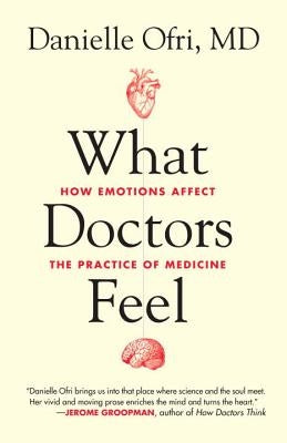 What Doctors Feel: How Emotions Affect the Practice of Medicine by Ofri, Danielle