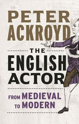 The English Actor: From Medieval to Modern by Ackroyd, Peter