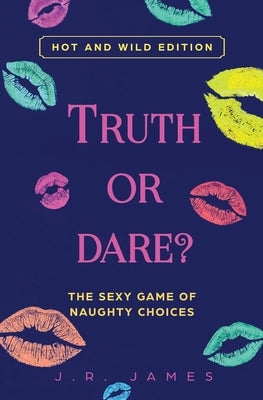 Truth or Dare? The Sexy Game of Naughty Choices: Hot and Wild Edition by James, J. R.