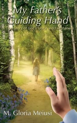 My Father's Guiding Hand: A True Story of God's Grace and Faithfulness by Meiusi, M. Gloria