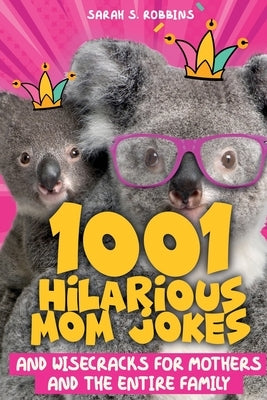 1001 Hilarious Mom Jokes and Wisecracks for Mothers and the Entire Family: Fresh One Liners, Knock Knock Jokes, Stupid Puns, Funny Wordplay and Knee S by Robbins, Sarah S.
