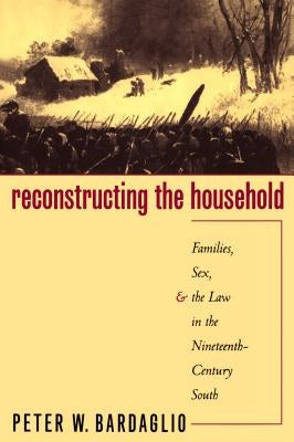 Reconstructing the Household: Families, Sex, and the Law in the Nineteenth-Century South Paperback University of North Carolina Press