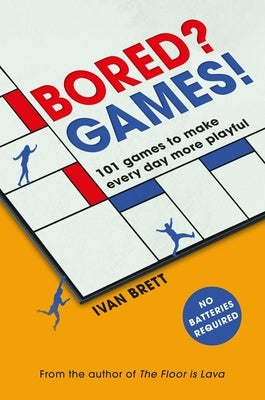 Bored? Games!: 101 Games to Make Every Day More Playful, from the Author of the Floor Is Lava by Brett, Ivan