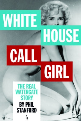 White House Call Girl: The Real Watergate Story by Stanford, Phil