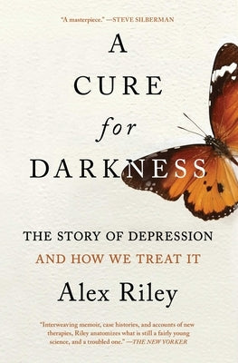 A Cure for Darkness: The Story of Depression and How We Treat It by Riley, Alex