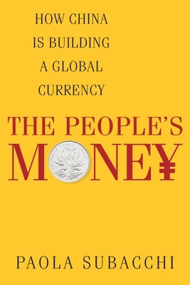 The People's Money: How China Is Building a Global Currency by Subacchi, Paola