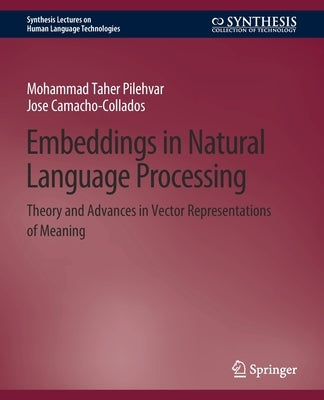 Embeddings in Natural Language Processing: Theory and Advances in Vector Representations of Meaning by Pilehvar, Mohammad Taher