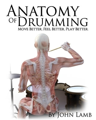 Anatomy of Drumming: Move Better, Feel Better, Play Better (Full Color) by Lamb, John L.