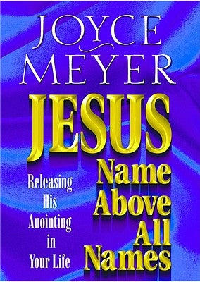 Jesus--Name Above All Names: Releasing His Anointing in Your Life by Meyer, Joyce