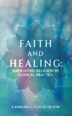 Faith and Healing: Navigating Religion In Clinical Practice by Battle, M. Nickleson, Jr.