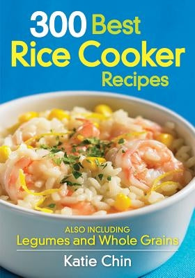 300 Best Rice Cooker Recipes: Also Including Legumes and Whole Grains by Chin, Katie