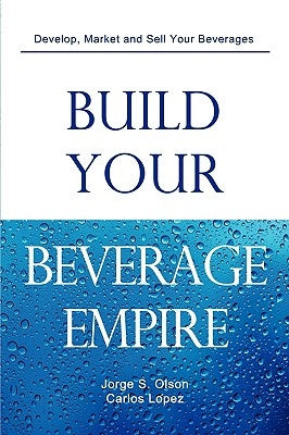 Build Your Beverage Empire by Olson, Jorge S.