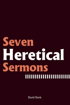 Seven Heretical Sermons by Davis, David