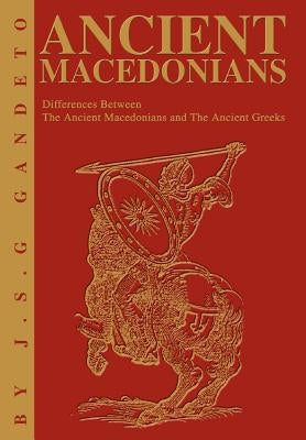 Ancient Macedonians: Differences Between The Ancient Macedonians and The Ancient Greeks by Gandeto, J. S. G.